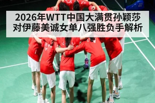 2026年WTT中国大满贯孙颖莎对伊藤美诚女单八强胜负手解析