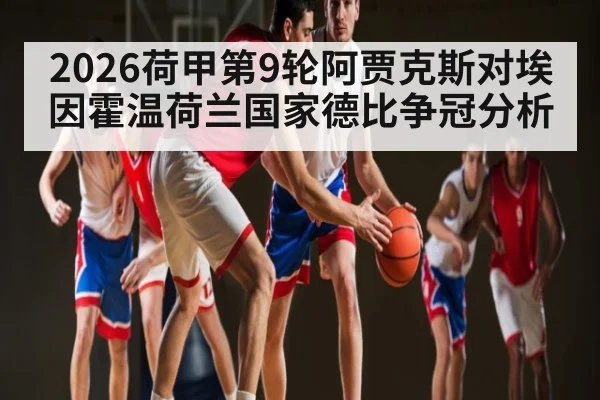 2026荷甲第9轮阿贾克斯对埃因霍温荷兰国家德比争冠分析
