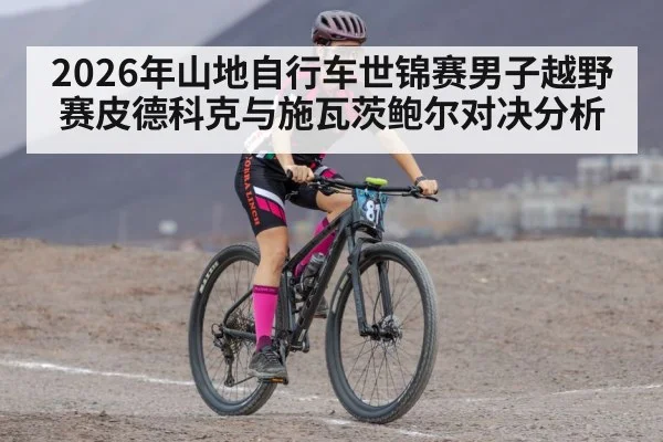 2026年山地自行车世锦赛男子越野赛皮德科克与施瓦茨鲍尔对决分析